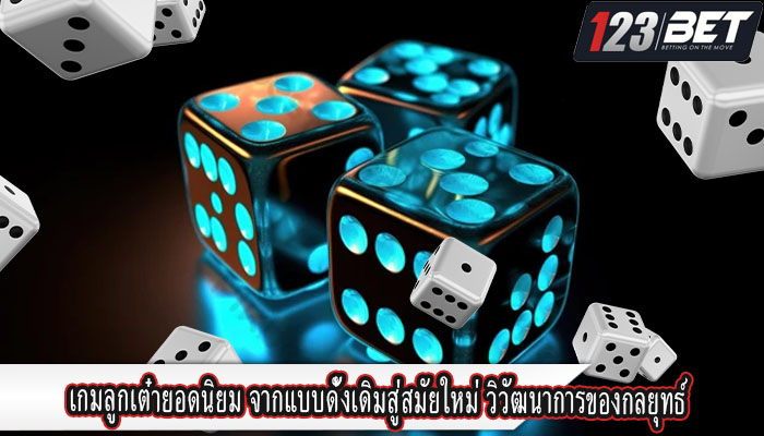 เกมลูกเต๋ายอดนิยม จากแบบดั้งเดิมสู่สมัยใหม่ วิวัฒนาการของกลยุทธ์