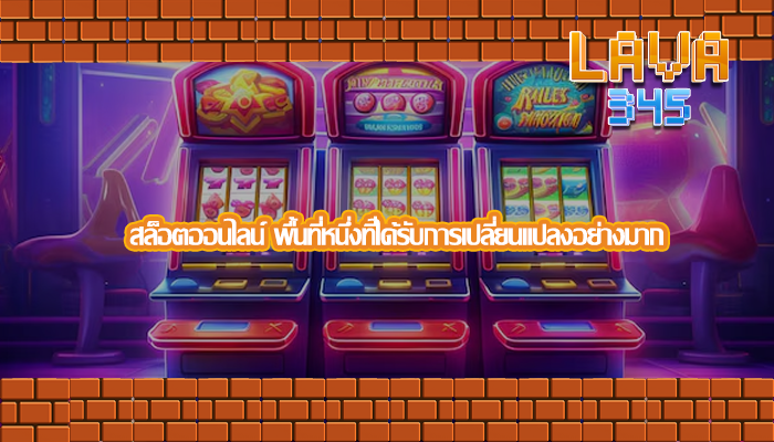 สล็อตออนไลน์ พื้นที่หนึ่งที่ได้รับการเปลี่ยนแปลงอย่างมาก