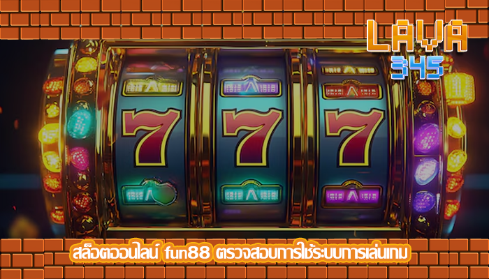 สล็อตออนไลน์ fun88 ตรวจสอบการใช้ระบบการเล่นเกม