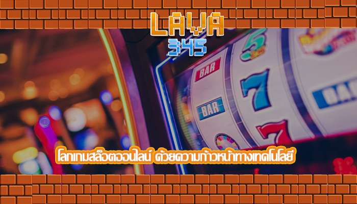 โลกเกมสล็อตออนไลน์ ด้วยความก้าวหน้าทางเทคโนโลยี